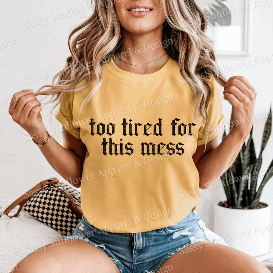 Too Tired For This Mess Tee - Comfort Colors 1717 Tee